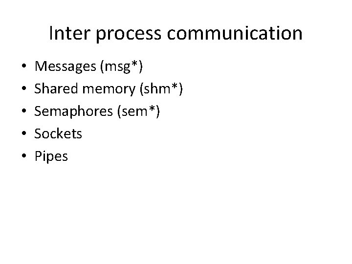 Inter process communication • • • Messages (msg*) Shared memory (shm*) Semaphores (sem*) Sockets