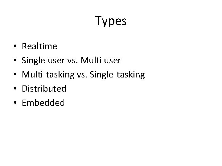 Types • • • Realtime Single user vs. Multi user Multi-tasking vs. Single-tasking Distributed