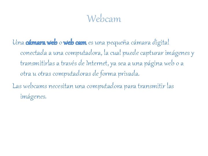 Webcam Una cámara web o web cam es una pequeña cámara digital conectada a