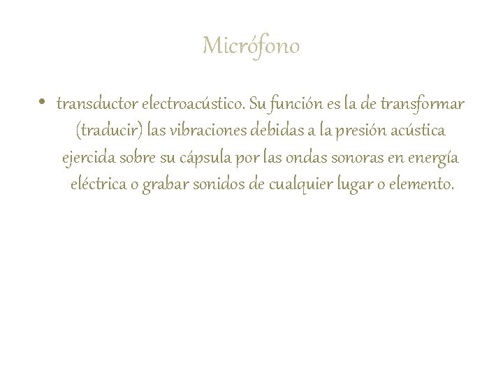 Micrófono • transductor electroacústico. Su función es la de transformar (traducir) las vibraciones debidas