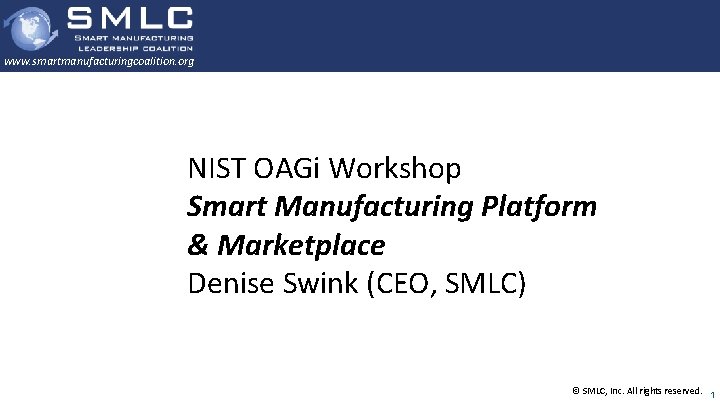 www. smartmanufacturingcoalition. org NIST OAGi Workshop Smart Manufacturing Platform & Marketplace Denise Swink (CEO,