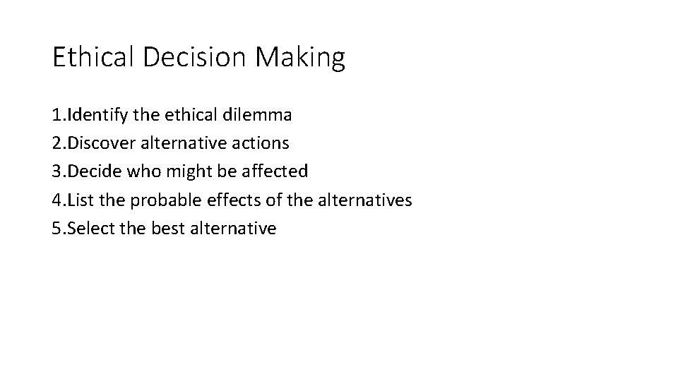 Ethical Decision Making 1. Identify the ethical dilemma 2. Discover alternative actions 3. Decide