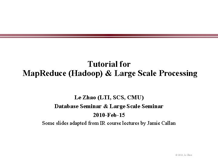 Tutorial for Map. Reduce (Hadoop) & Large Scale Processing Le Zhao (LTI, SCS, CMU)