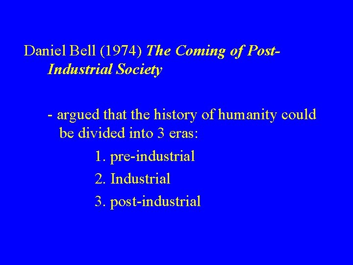 Daniel Bell (1974) The Coming of Post. Industrial Society - argued that the history