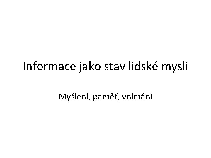 Informace jako stav lidské mysli Myšlení, paměť, vnímání 