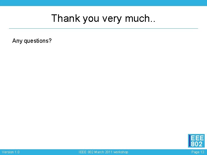 Thank you very much. . Any questions? EEE 802 Version 1. 0 IEEE 802