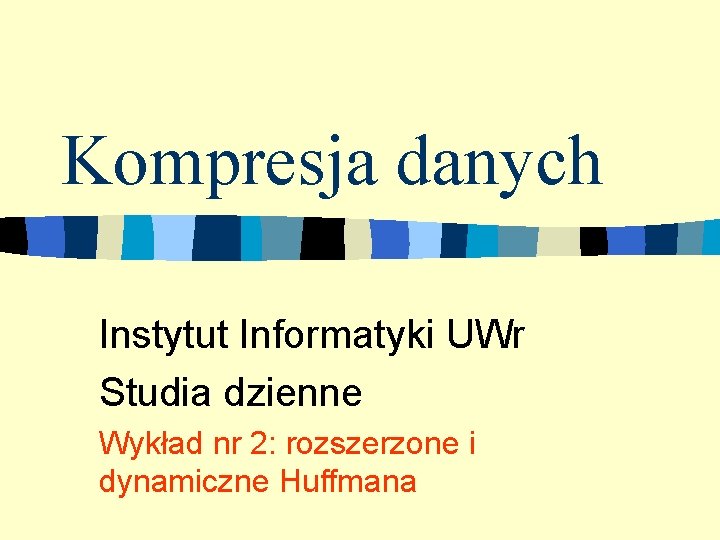 Kompresja danych Instytut Informatyki UWr Studia dzienne Wykład nr 2: rozszerzone i dynamiczne Huffmana