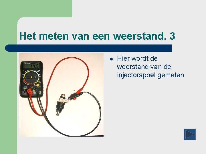Het meten van een weerstand. 3 l Hier wordt de weerstand van de injectorspoel