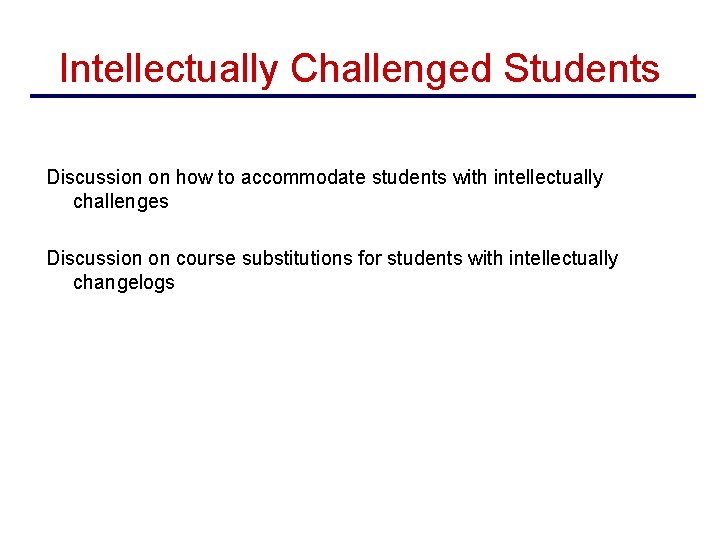 Intellectually Challenged Students Discussion on how to accommodate students with intellectually challenges Discussion on