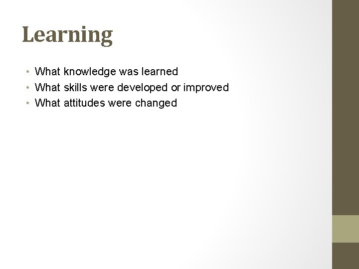Learning • What knowledge was learned • What skills were developed or improved •