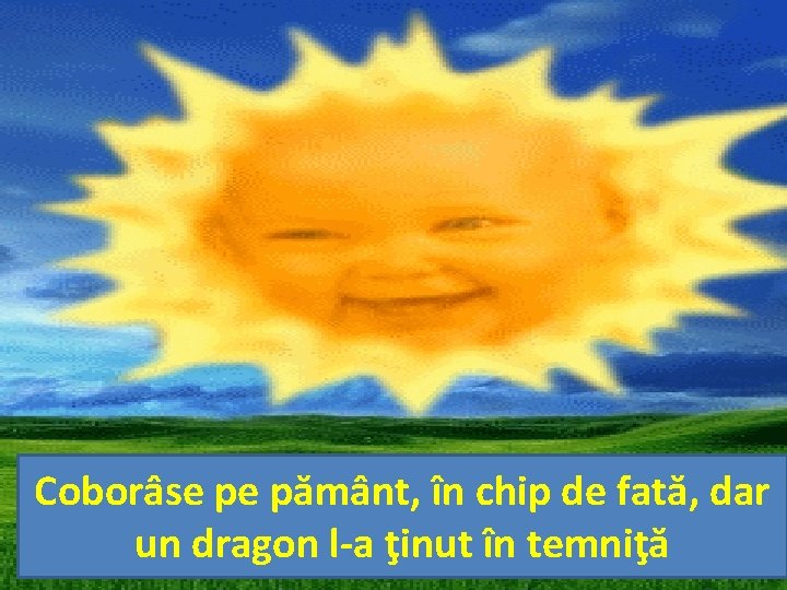 Coborâse pe pământ, în chip de fată, dar un dragon l-a ţinut în temniţă