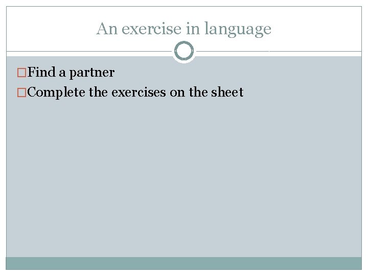 An exercise in language �Find a partner �Complete the exercises on the sheet 