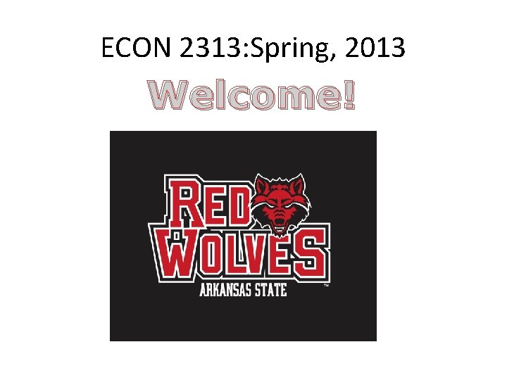 ECON 2313: Spring, 2013 Welcome! 
