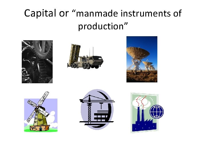 Capital or “manmade instruments of production” 