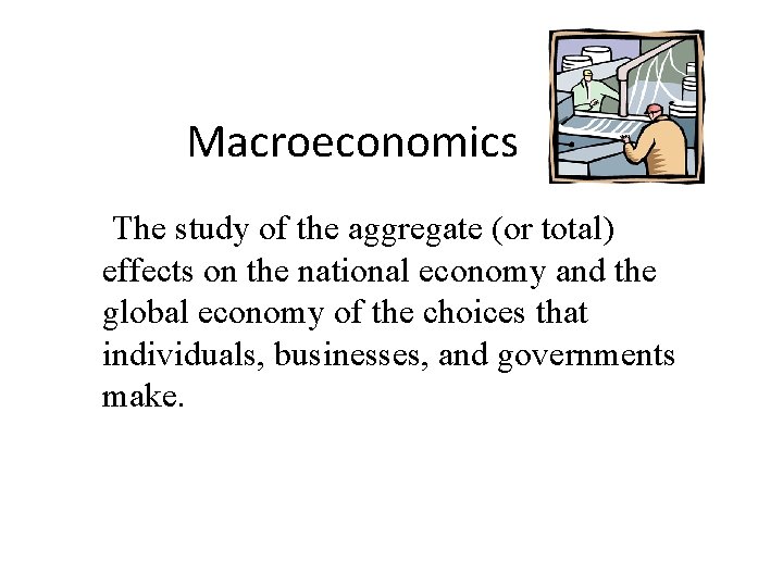 Macroeconomics The study of the aggregate (or total) effects on the national economy and