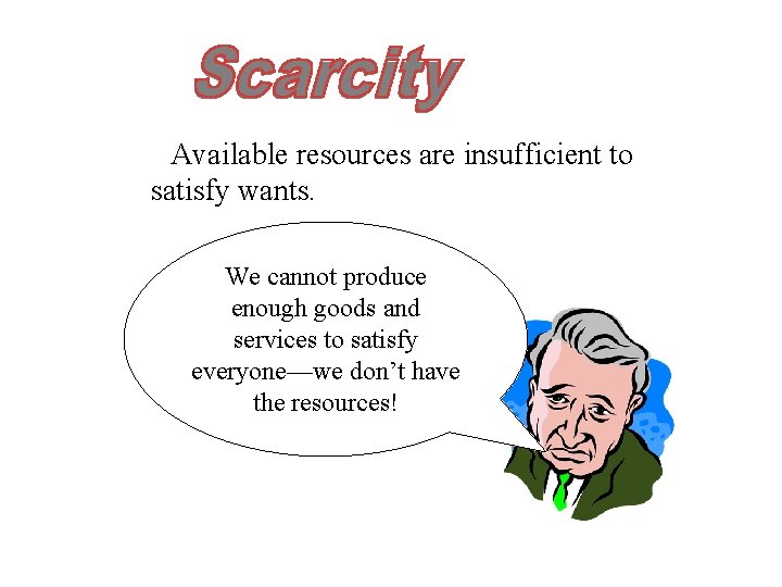 Available resources are insufficient to satisfy wants. We cannot produce enough goods and services