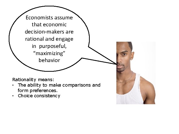 Economists assume that economic decision-makers are rational and engage in purposeful, “maximizing” behavior Rationality