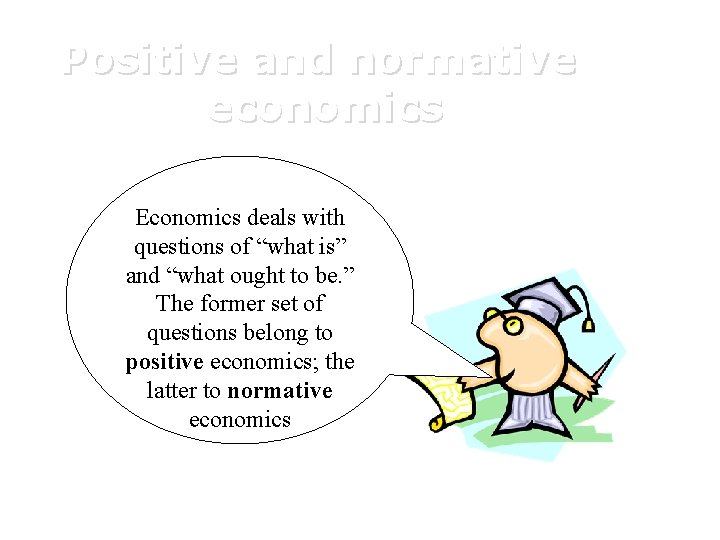 Positive and normative economics Economics deals with questions of “what is” and “what ought