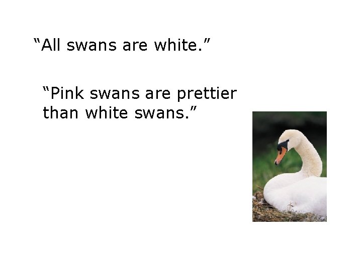 “All swans are white. ” “Pink swans are prettier than white swans. ” 
