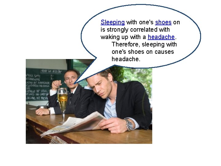Sleeping with one's shoes on is strongly correlated with waking up with a headache.