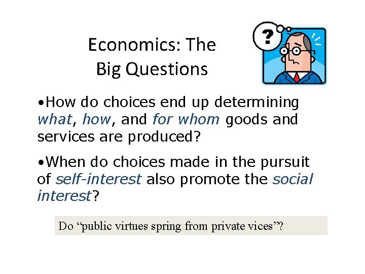 Economics: The Big Questions • How do choices end up determining what, how, and