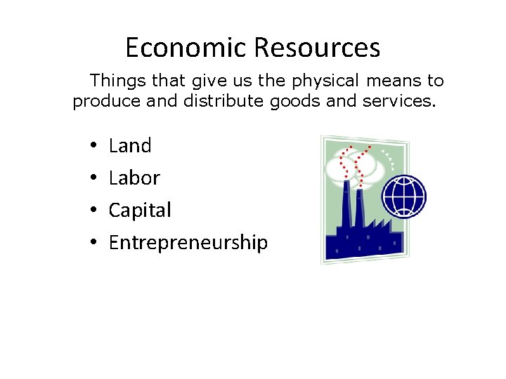 Economic Resources Things that give us the physical means to produce and distribute goods