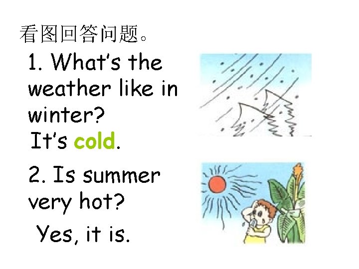 看图回答问题。 1. What’s the weather like in winter? It’s cold. 2. Is summer very