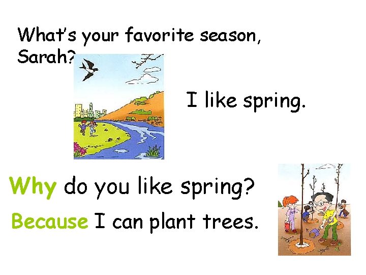 What’s your favorite season, Sarah? I like spring. Why do you like spring? Because