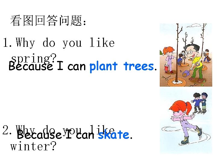 看图回答问题： 1. Why do you like spring? Because I can plant trees. 2. Why