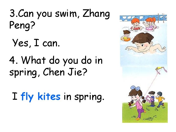 3. Can you swim, Zhang Peng? Yes, I can. 4. What do you do