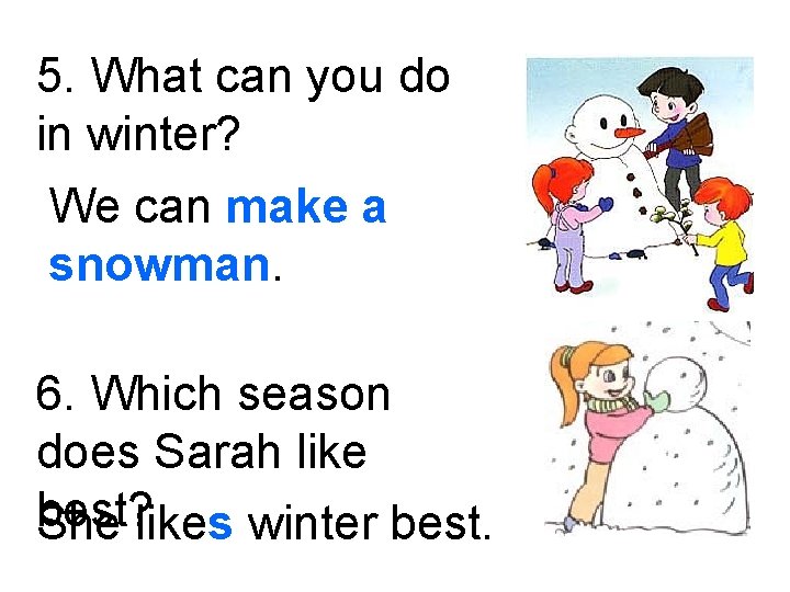 5. What can you do in winter? We can make a snowman. 6. Which