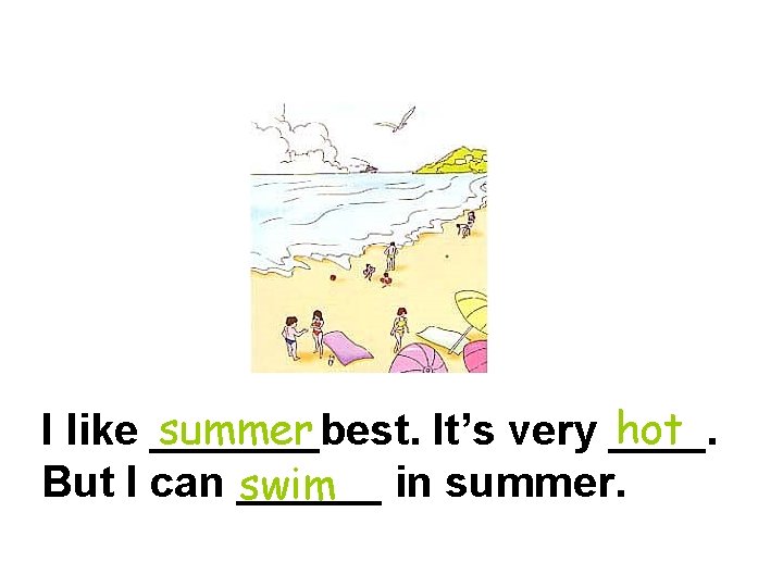 summer hot I like _______best. It’s very ____. But I can ______ swim in