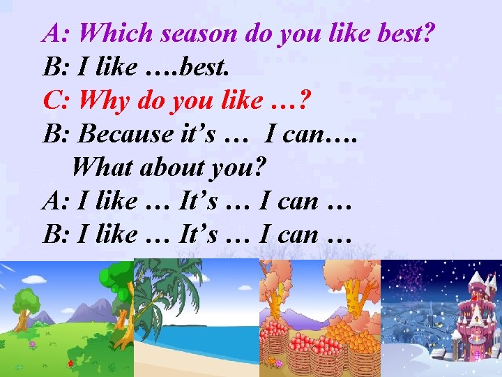 A: Which season do you like best? B: I like …. best. C: Why