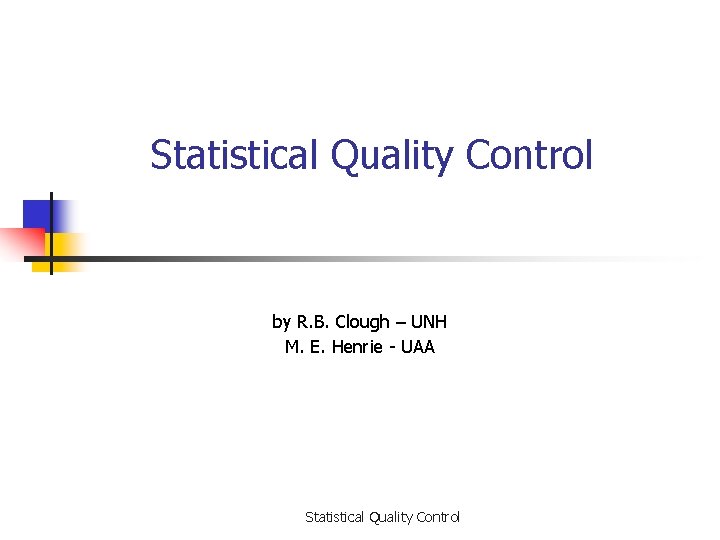 Statistical Quality Control by R. B. Clough – UNH M. E. Henrie - UAA