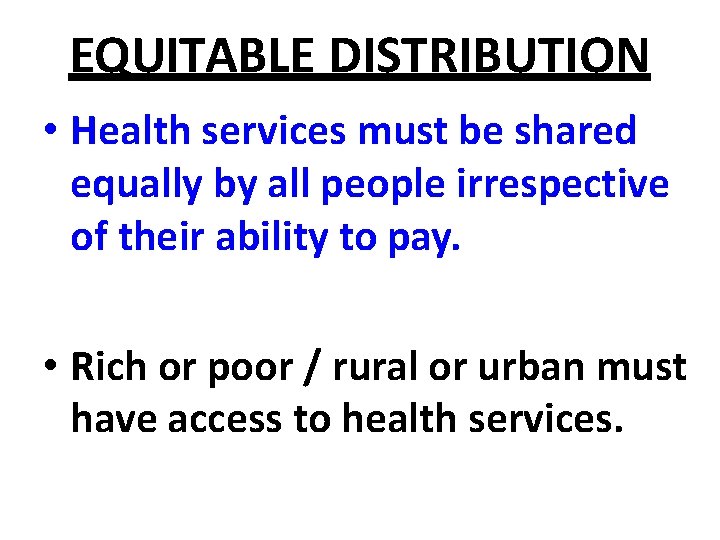 EQUITABLE DISTRIBUTION • Health services must be shared equally by all people irrespective of