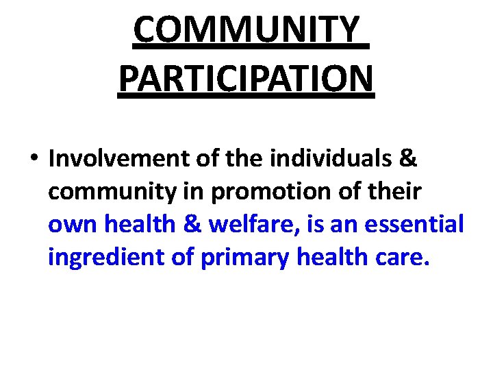 COMMUNITY PARTICIPATION • Involvement of the individuals & community in promotion of their own