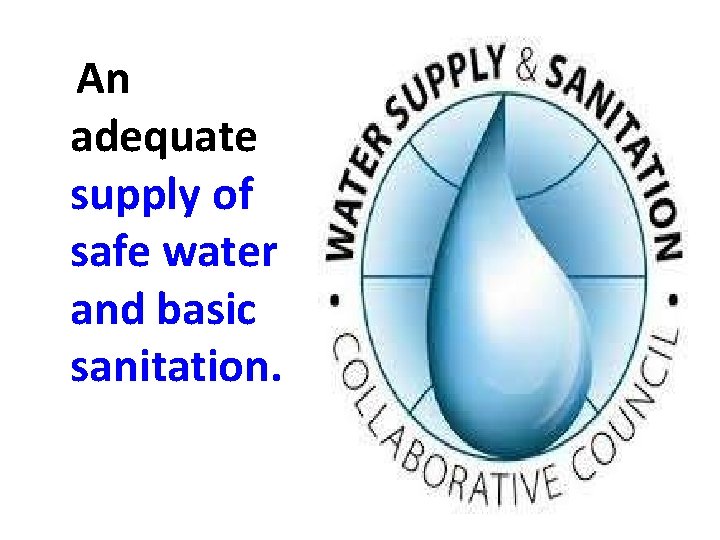 An adequate supply of safe water and basic sanitation. 