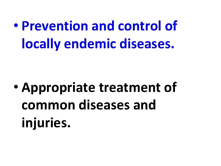  • Prevention and control of locally endemic diseases. • Appropriate treatment of common