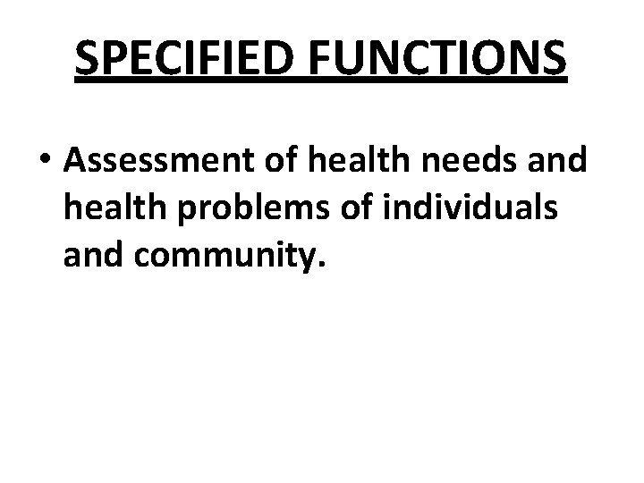 SPECIFIED FUNCTIONS • Assessment of health needs and health problems of individuals and community.