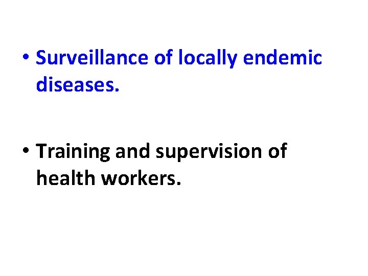  • Surveillance of locally endemic diseases. • Training and supervision of health workers.