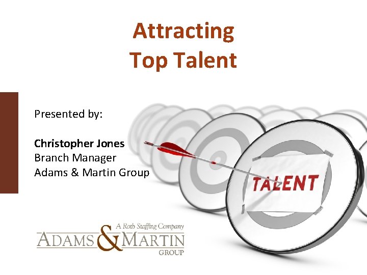 Attracting Top Talent Presented by: Christopher Jones Branch Manager Adams & Martin Group 