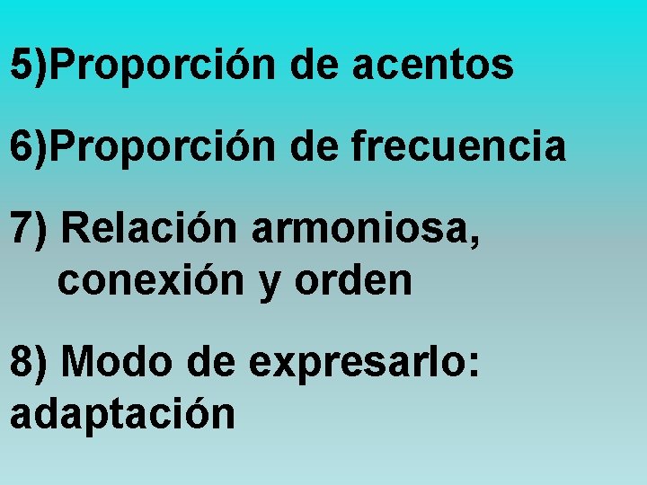 5)Proporción de acentos 6)Proporción de frecuencia 7) Relación armoniosa, conexión y orden 8) Modo