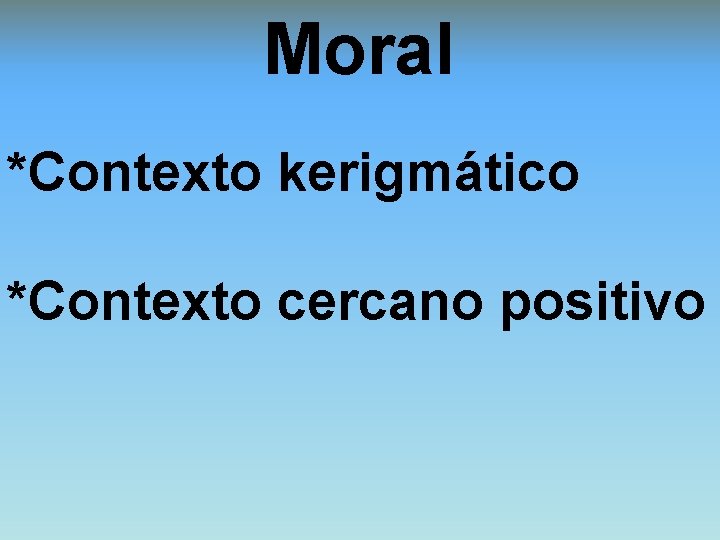 Moral *Contexto kerigmático *Contexto cercano positivo 