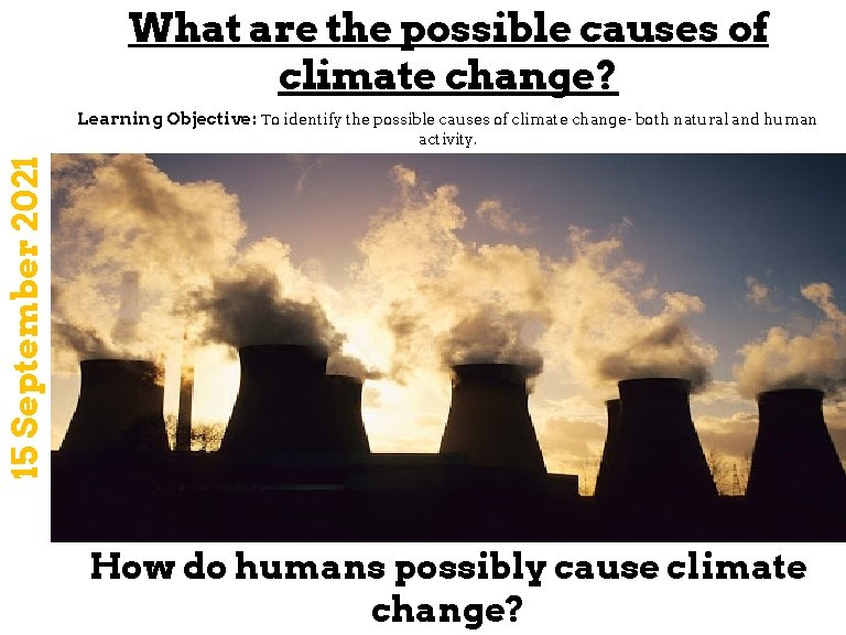 What are the possible causes of climate change? Learning Objective: To identify the possible