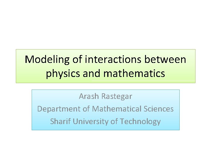Modeling of interactions between physics and mathematics Arash Rastegar Department of Mathematical Sciences Sharif