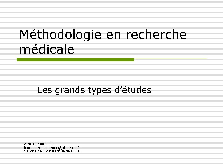 Méthodologie en recherche médicale Les grands types d’études AP/PM 2008 -2009 jean-damien. combes@chu-lyon. fr