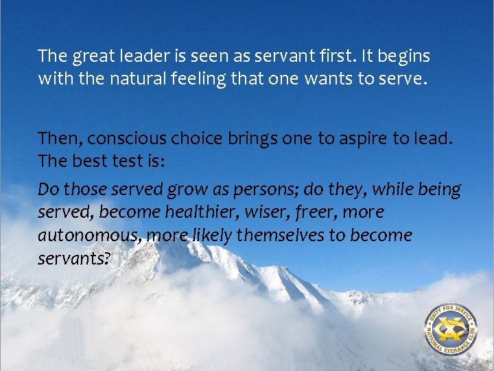 The great leader is seen as servant first. It begins with the natural feeling