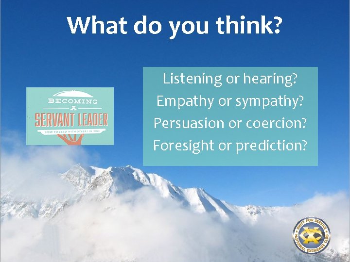 What do you think? Listening or hearing? Empathy or sympathy? Persuasion or coercion? Foresight