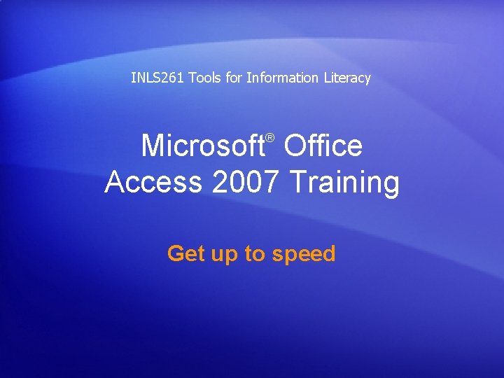 INLS 261 Tools for Information Literacy Microsoft Office Access 2007 Training ® Get up