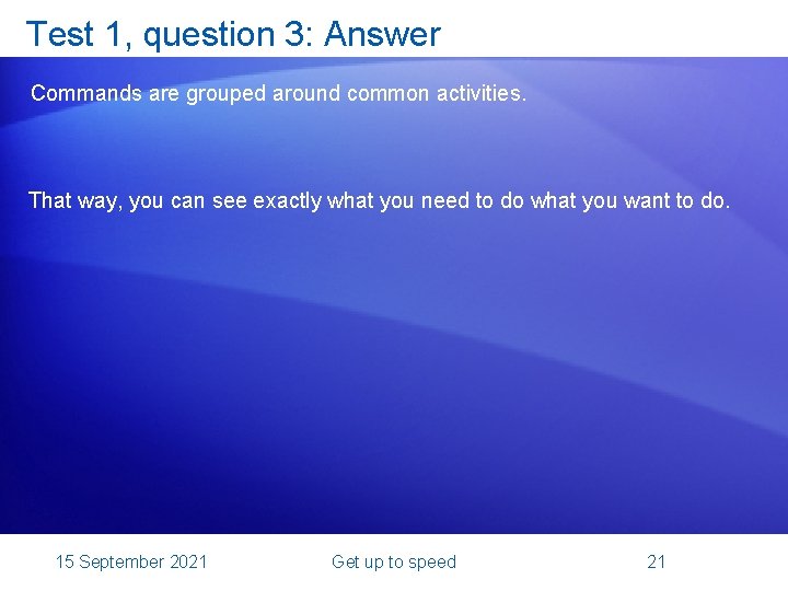Test 1, question 3: Answer Commands are grouped around common activities. That way, you